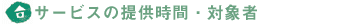 サービスの提供時間・対象者